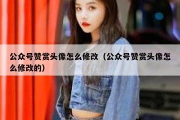 公众号赞赏头像怎么修改（公众号赞赏头像怎么修改的）