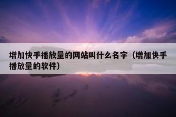 增加快手播放量的网站叫什么名字（增加快手播放量的软件）