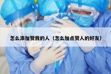 怎么添加赞我的人（怎么加点赞人的好友）