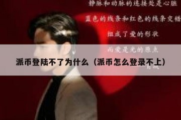 派币登陆不了为什么（派币怎么登录不上）