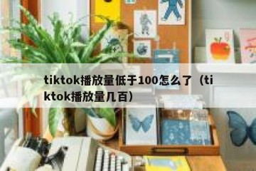 tiktok播放量低于100怎么了（tiktok播放量几百）
