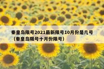 秦皇岛限号2021最新限号10月份是几号（秦皇岛限号十月份限号）