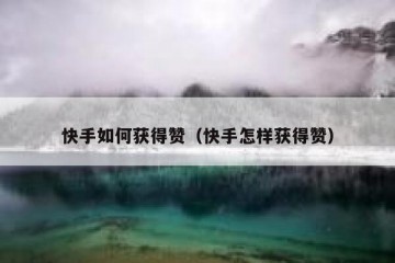 快手如何获得赞（快手怎样获得赞）