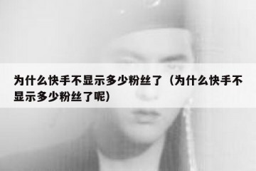 为什么快手不显示多少粉丝了（为什么快手不显示多少粉丝了呢）