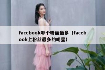 facebook哪个粉丝最多（facebook上粉丝最多的明星）