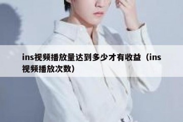 ins视频播放量达到多少才有收益（ins视频播放次数）