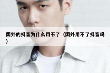 国外的抖音为什么用不了（国外用不了抖音吗）