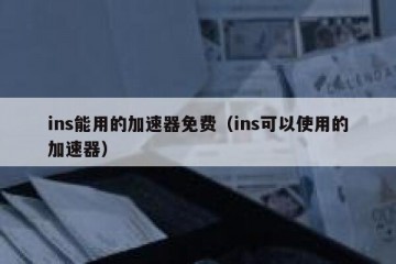 ins能用的加速器免费（ins可以使用的加速器）