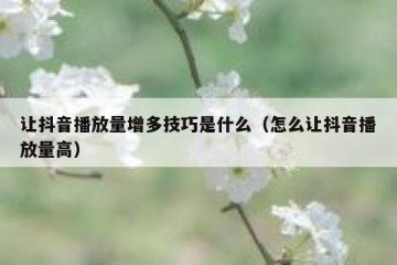 让抖音播放量增多技巧是什么（怎么让抖音播放量高）