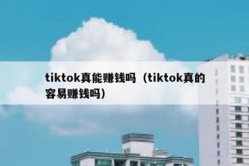 tiktok真能赚钱吗（tiktok真的容易赚钱吗）
