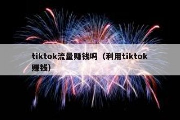 tiktok流量赚钱吗（利用tiktok赚钱）