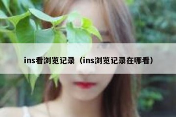 ins看浏览记录（ins浏览记录在哪看）