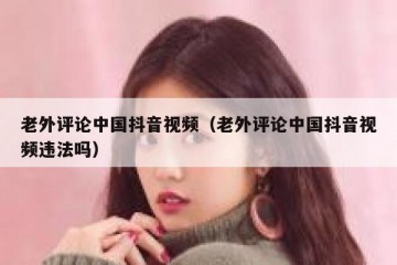 老外评论中国抖音视频（老外评论中国抖音视频违法吗）