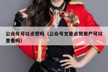 公众号可以点赞吗（公众号文章点赞用户可以查看吗）