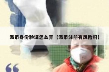 派币身份验证怎么弄（派币注册有风险吗）
