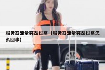 服务器流量突然过高（服务器流量突然过高怎么回事）