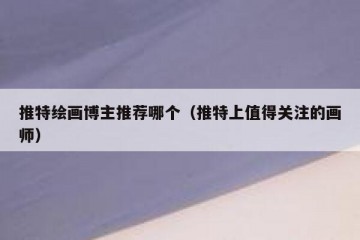 推特绘画博主推荐哪个（推特上值得关注的画师）