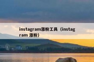 instagram涨粉工具（instagram 涨粉）