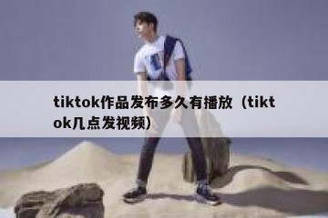 tiktok作品发布多久有播放（tiktok几点发视频）