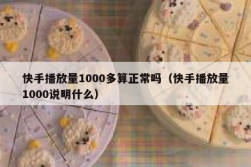 快手播放量1000多算正常吗（快手播放量1000说明什么）