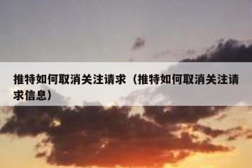 推特如何取消关注请求（推特如何取消关注请求信息）