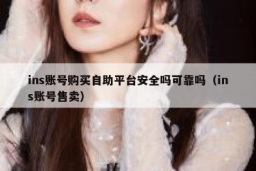 ins账号购买自助平台安全吗可靠吗（ins账号售卖）
