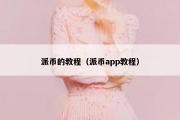 派币的教程（派币app教程）