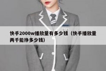 快手2000w播放量有多少钱（快手播放量两千能挣多少钱）