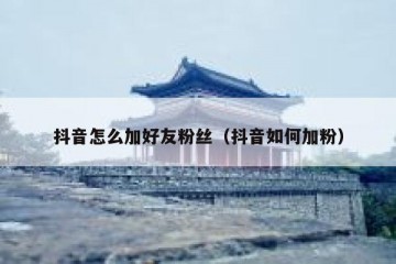 抖音怎么加好友粉丝（抖音如何加粉）