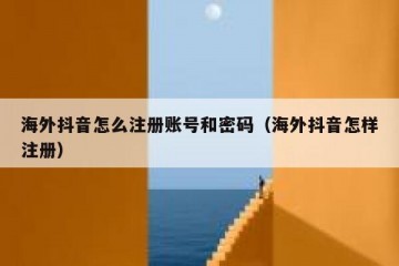 海外抖音怎么注册账号和密码（海外抖音怎样注册）
