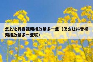 怎么让抖音视频播放量多一些（怎么让抖音视频播放量多一些呢）