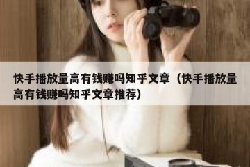 快手播放量高有钱赚吗知乎文章（快手播放量高有钱赚吗知乎文章推荐）