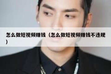 怎么做短视频赚钱（怎么做短视频赚钱不违规）