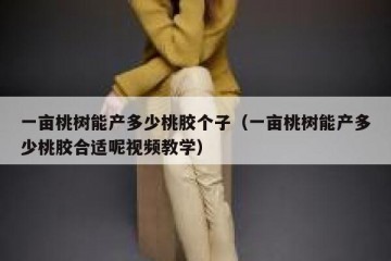 一亩桃树能产多少桃胶个子（一亩桃树能产多少桃胶合适呢视频教学）
