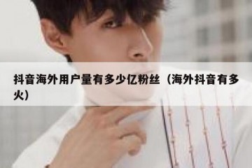 抖音海外用户量有多少亿粉丝（海外抖音有多火）