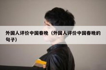 外国人评价中国春晚（外国人评价中国春晚的句子）
