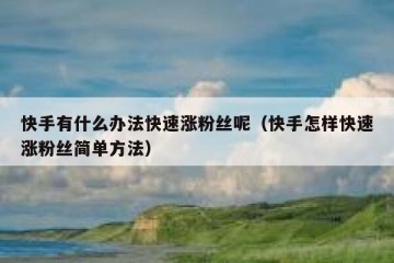 快手有什么办法快速涨粉丝呢（快手怎样快速涨粉丝简单方法）