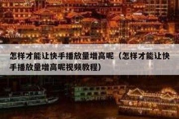 怎样才能让快手播放量增高呢（怎样才能让快手播放量增高呢视频教程）