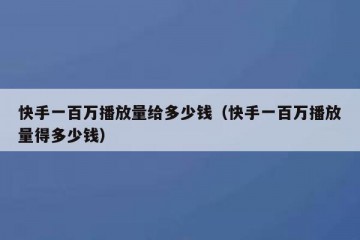 快手一百万播放量给多少钱（快手一百万播放量得多少钱）