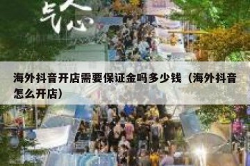 海外抖音开店需要保证金吗多少钱（海外抖音怎么开店）