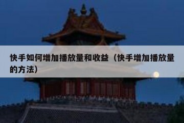 快手如何增加播放量和收益（快手增加播放量的方法）