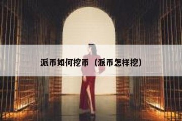派币如何挖币（派币怎样挖）
