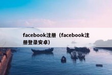 facebook注册（facebook注册登录安卓）