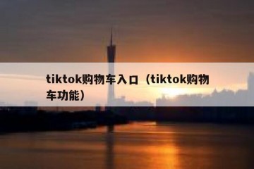 tiktok购物车入口（tiktok购物车功能）