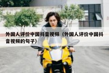 外国人评价中国抖音视频（外国人评价中国抖音视频的句子）