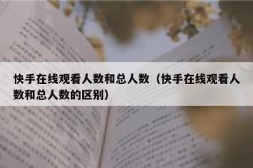 快手在线观看人数和总人数（快手在线观看人数和总人数的区别）