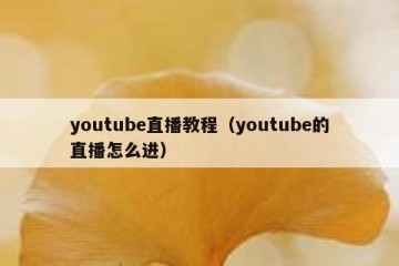 youtube直播教程（youtube的直播怎么进）
