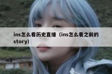 ins怎么看历史直播（ins怎么看之前的story）
