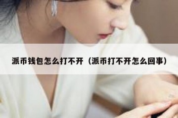 派币钱包怎么打不开（派币打不开怎么回事）