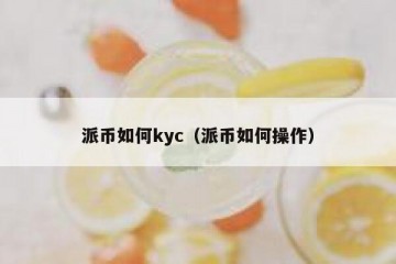 派币如何kyc（派币如何操作）
